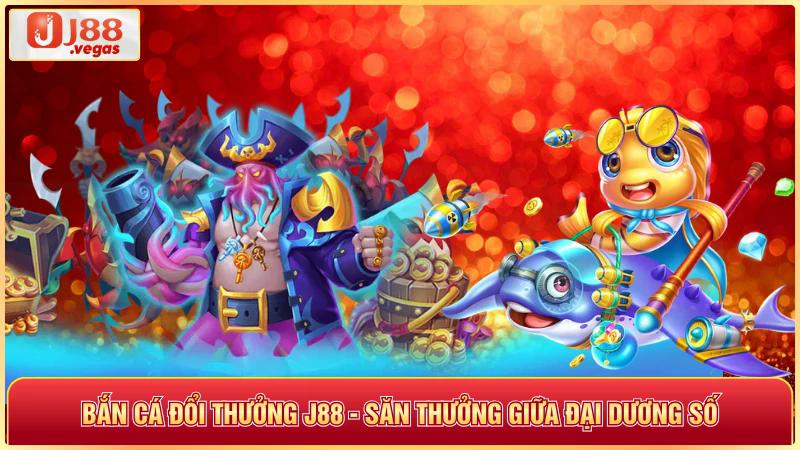 Bắn cá đổi thưởng j88 săn thưởng giữa đại dương số