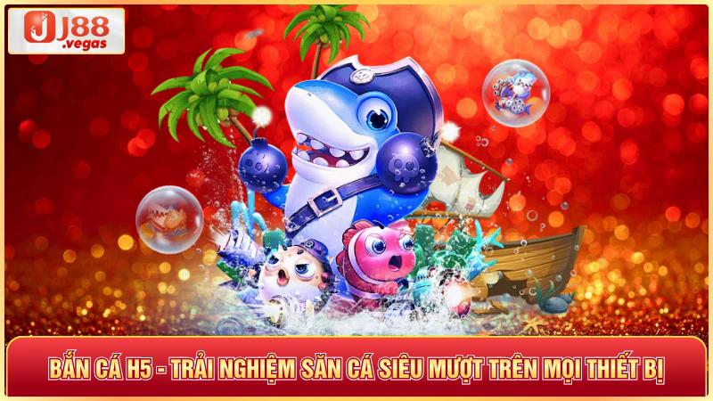 Bắn Cá h5 trải nghiệm săn cá siêu mượt trên mọi thiết bị