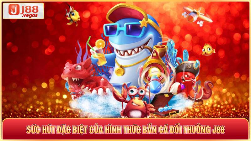 Sức hút đặc biệt của hình thức bắn cá đổi thưởng j88