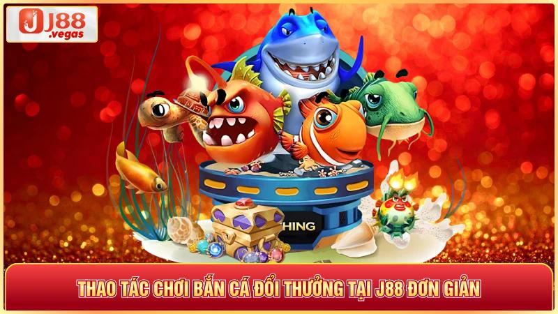 Thao tác chơi bắn cá đổi thưởng tại j88 đơn giản