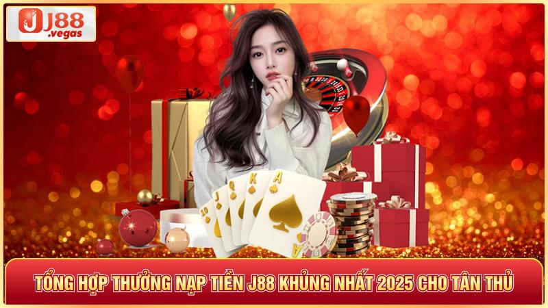 Tổng hợp thưởng nạp tiền j88 khủng nhất 2025 cho tân thủ
